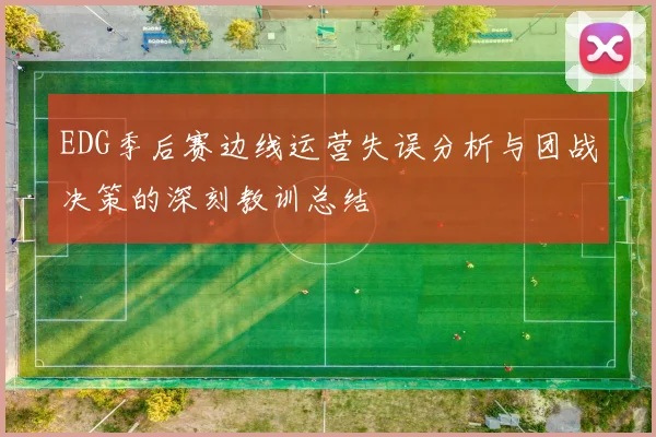 EDG季后赛边线运营失误分析与团战决策的深刻教训总结