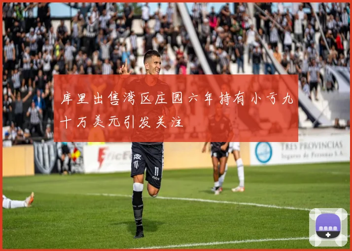 库里出售湾区庄园六年持有小亏九十万美元引发关注