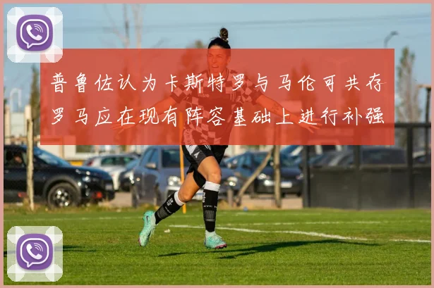 普鲁佐认为卡斯特罗与马伦可共存罗马应在现有阵容基础上进行补强