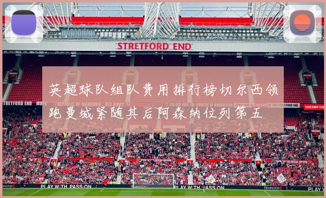 英超球队组队费用排行榜切尔西领跑曼城紧随其后阿森纳位列第五